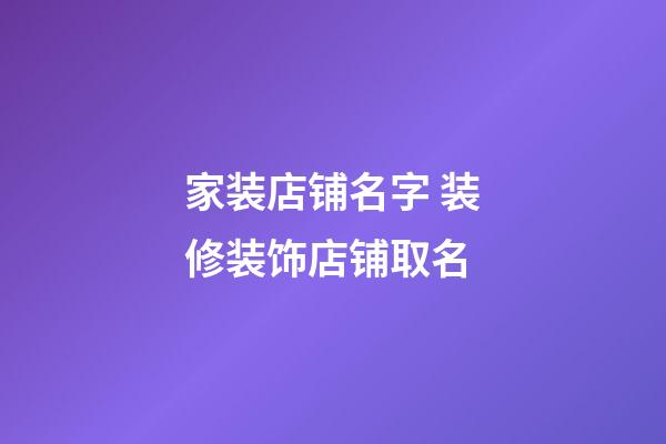 家装店铺名字 装修装饰店铺取名-第1张-店铺起名-玄机派